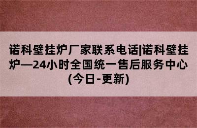 诺科壁挂炉厂家联系电话|诺科壁挂炉—24小时全国统一售后服务中心(今日-更新)